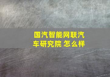 国汽智能网联汽车研究院 怎么样